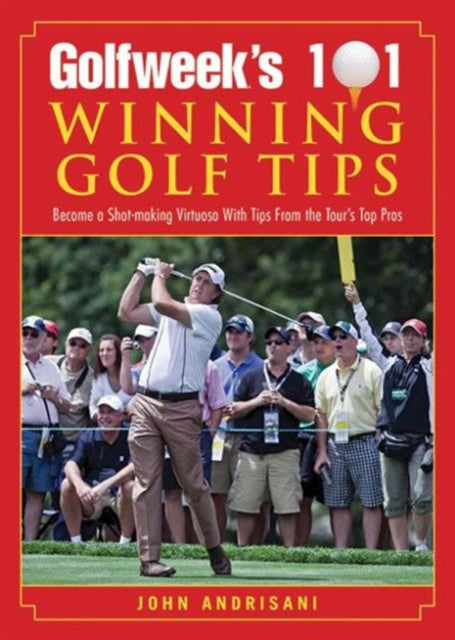 Golfweek's 101 Winning Golf Tips: Become a Shot-Making Virtuoso with Tips from the Tour's Top Pros