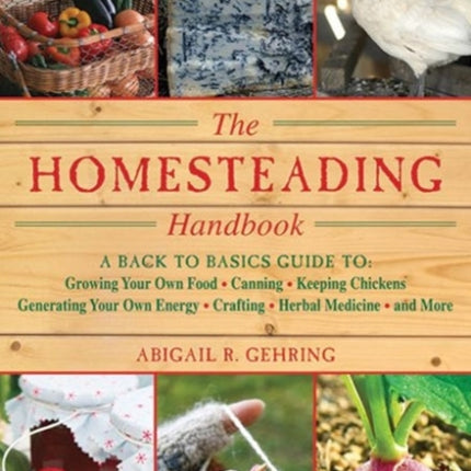 The Homesteading Handbook: A Back to Basics Guide to Growing Your Own Food, Canning, Keeping Chickens, Generating Your Own Energy, Crafting, Herbal Medicine, and More