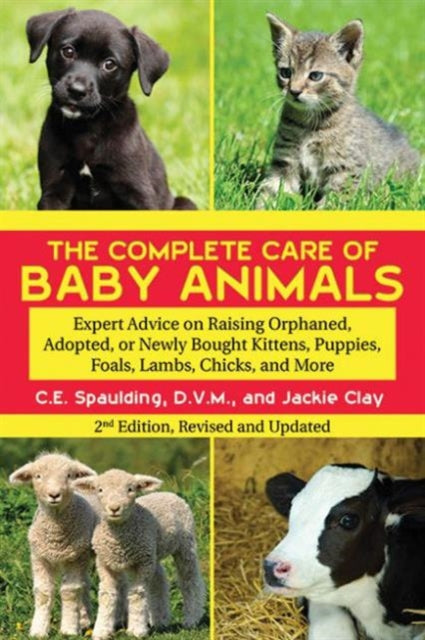 The Complete Care of Baby Animals: Expert Advice on Raising Orphaned, Adopted, or Newly Bought Kittens, Puppies, Foals, Lambs, Chicks, and More