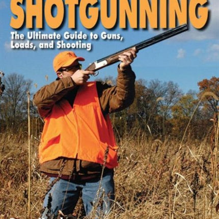 Modern Shotgunning: The Ultimate Guide to Guns, Loads, and Shooting