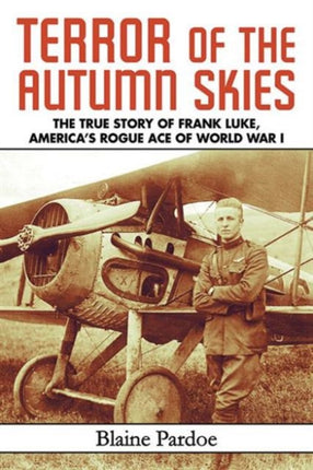 Terror of the Autumn Skies: The True Story of Frank Luke, America's Rogue Ace of World War I