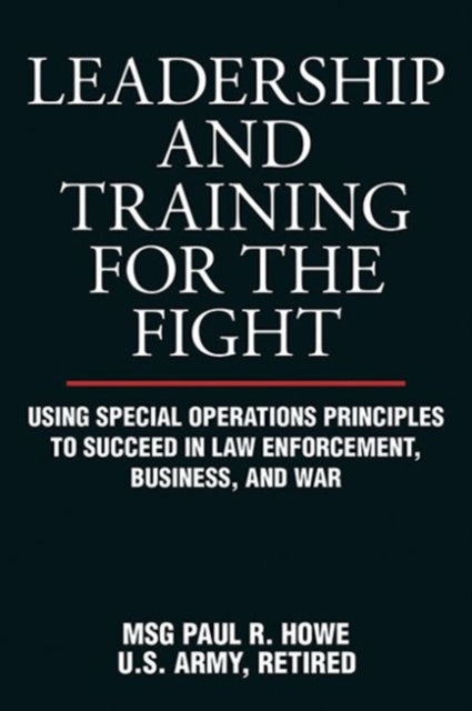 Leadership and Training for the Fight: Using Special Operations Principles to Succeed in Law Enforcement, Business, and War