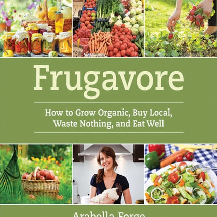 Frugavore How to Grow Organic Buy Local Waste Nothing and Eat Well