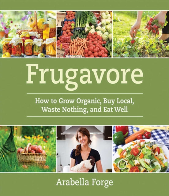 Frugavore How to Grow Organic Buy Local Waste Nothing and Eat Well