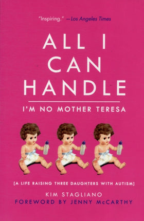 All I Can Handle: I'm No Mother Teresa: A Life Raising Three Daughters with Autism