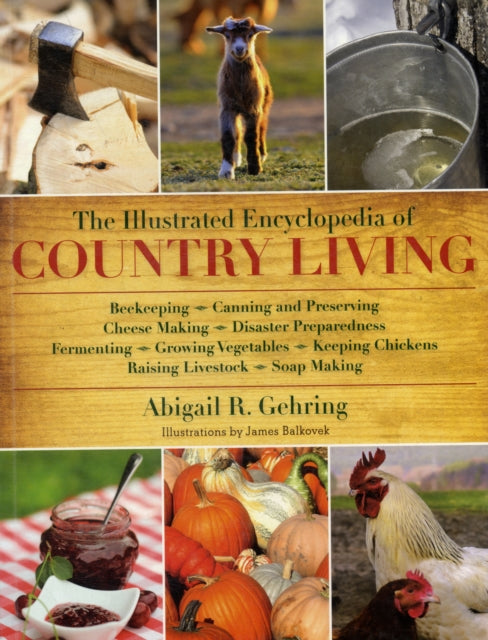 The Illustrated Encyclopedia of Country Living: Beekeeping, Canning and Preserving, Cheese Making, Disaster Preparedness, Fermenting, Growing Vegetables, Keeping Chickens, Raising Livestock, Soap Making, and more!