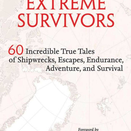 Extreme Survivors: 60 Incredible True Tales of Shipwrecks, Escapes, Endurance, Adventure, and Survival