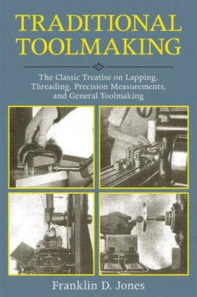 Traditional Toolmaking: The Classic Treatise on Lapping, Threading, Precision Measurements, and General Toolmaking