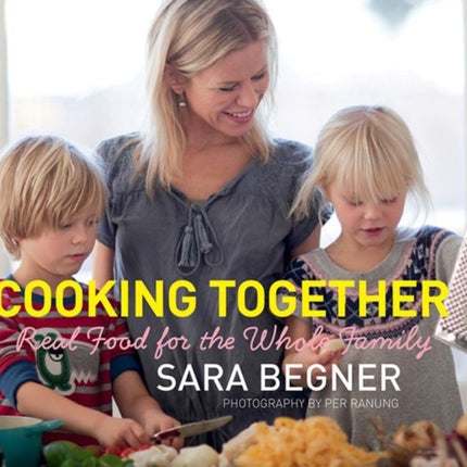 Cooking Together: Real Food for the Whole Family