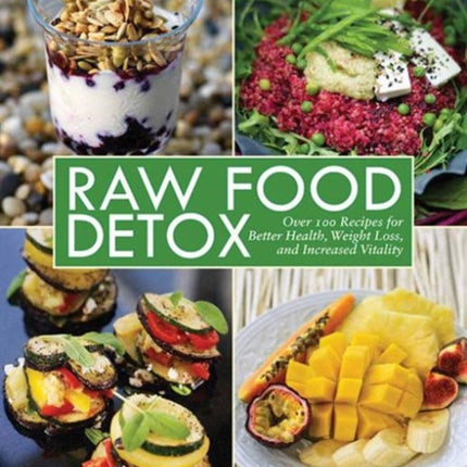 Raw Food Detox: Over 100 Recipes for Better Health, Weight Loss, and Increased Vitality