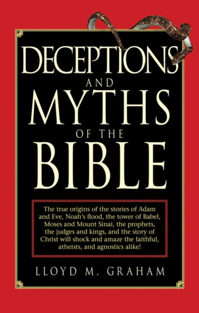 Deceptions and Myths of the Bible: The True Origins of the Stories of Adam and Eve, Noah's Flood, the Tower of Babel, Moses and Mount Sinai, the Prophets, the Judges and Kings, and the Story of Christ Will Shock and Amaze the Faithful, Athe