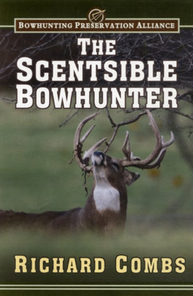 The Scentsible Bowhunter: A Detailed Guide on How to Use Attractor and Cover Scents to Lure Trophy Bucks Into Range