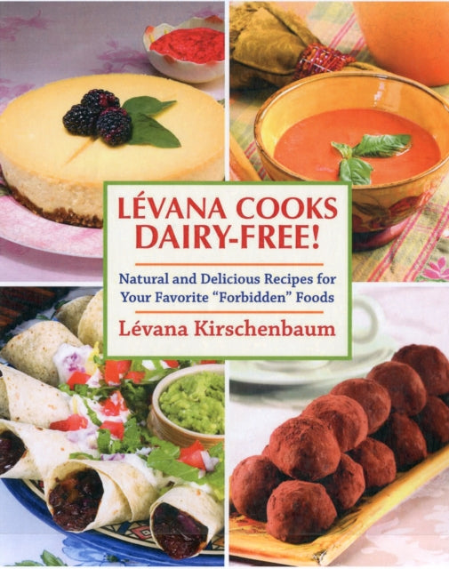 Levana Cooks Dairy-Free!: Natural and Delicious Recipes for your Favorite "Forbidden" Foods