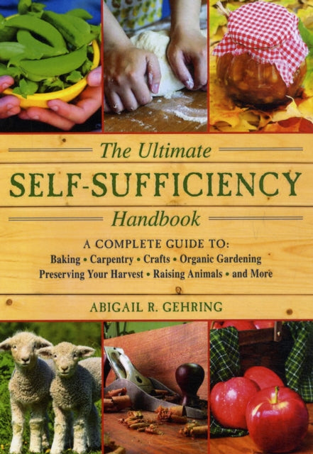 The Ultimate Self-Sufficiency Handbook: A Complete Guide to Baking, Crafts, Gardening, Preserving Your Harvest, Raising Animals, and More