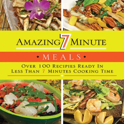 Amazing 7 Minute Meals: Over 100 Recipes Ready in Less Than 7 Minutes Cooking Time