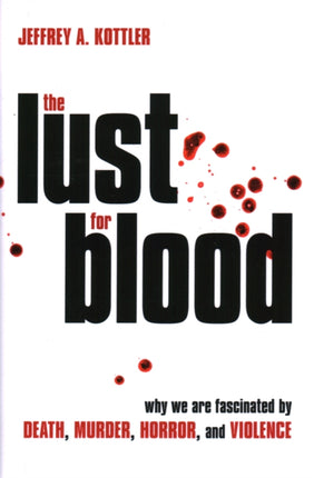 The Lust for Blood: Why We Are Fascinated by Death, Murder, Horror, and Violence
