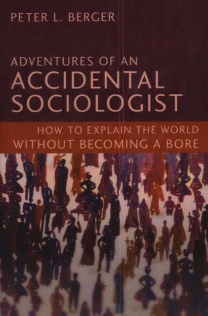 Adventures of an Accidental Sociologist: How to Explain the World Without Becoming a Bore