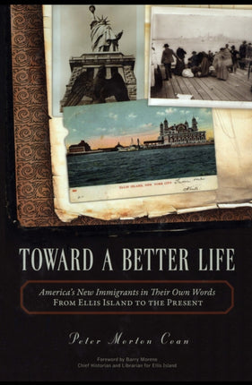 Toward A Better Life: America's New Immigrants in Their Own Words From Ellis Island to the Present