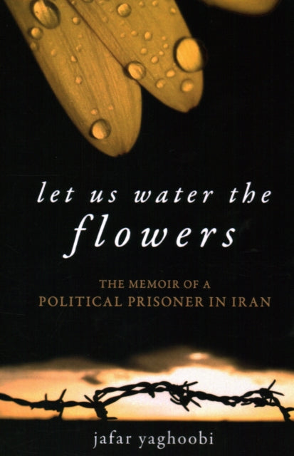 Let Us Water the Flowers: The Memoir of a Political Prisoner in Iran