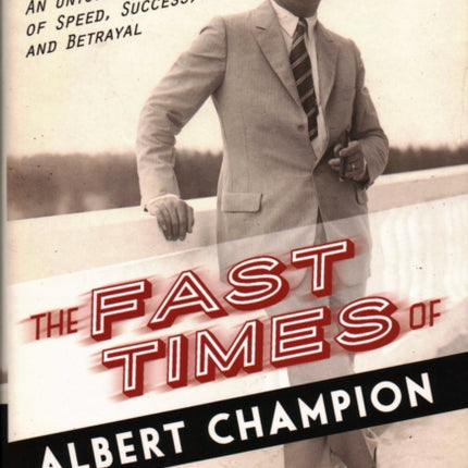 The Fast Times of Albert Champion: From Record-Setting Racer to Dashing Tycoon, An Untold Story of Speed, Success, and Betrayal