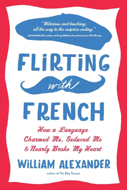 Flirting with French: How a Language Charmed Me, Seduced Me, and Nearly Broke My Heart