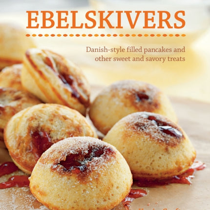 Ebelskivers: Filled Pancakes and Other Mouthwatering Miniatures