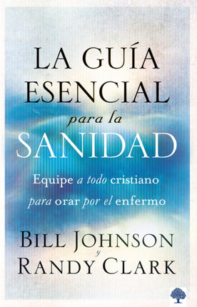 La guía esencial para la sanidad: Equipe a todo cristiano para orar por el enfer mo / The Essential Guide to Healing: Equipping All Christians to Pray for the