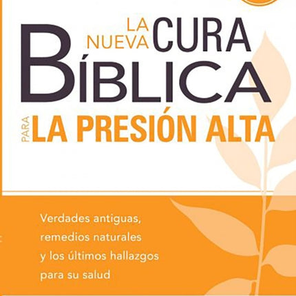 La nueva cura bíblica para la presión alta: Verdades antiguas, remedios naturale s y los últimos hallazgos para su salud / / The New Bible Cure for High Bloo