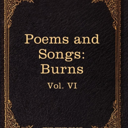 The Poems and Songs of Robert Burns: The Five Foot Shelf of Classics, Vol. VI (in 51 Volumes)