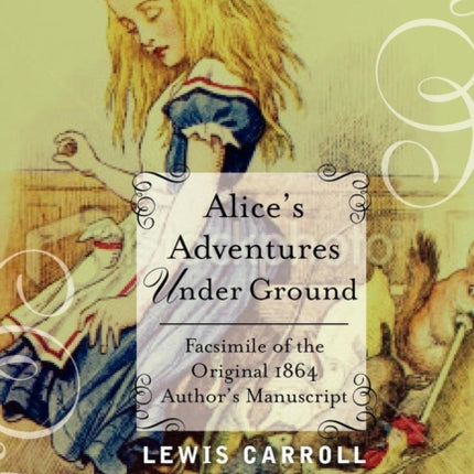 Alice's Adventures Under Ground: Facsimile of the Original 1864 Author's Manuscript