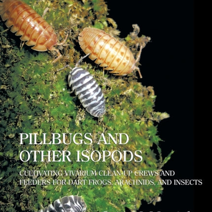 Pillbugs and Other Isopods: Cultivating Vivarium Clean-Up Crews and Feeders for Dart Frogs, Arachnids, and Insects