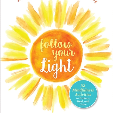 Follow Your Light: A Guided Journal to Recover from Anything; 52 Mindfulness Activities to Explore, Heal, and Grow