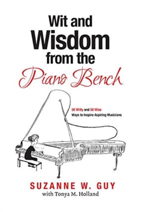 Wit and Wisdom from the Piano Bench 50 Witty and 50 Wise Ways to Inspire Aspiring Musicians