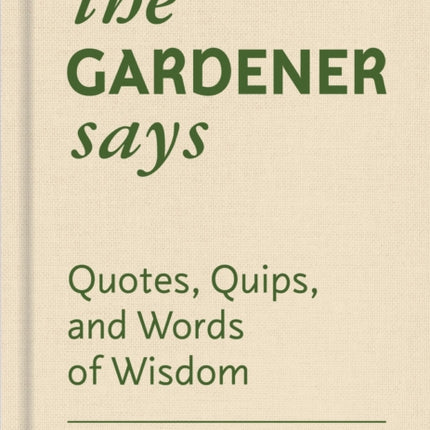 The Gardener Says: Quotes, Quips, and Words of Wisdom