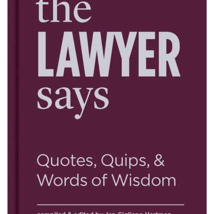 The Lawyer Says: Quotes, Quips, and Words of Wisdom