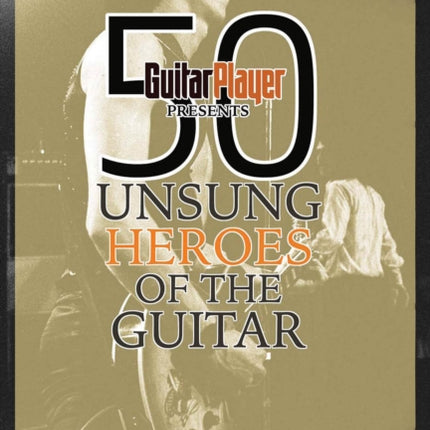 Guitar Player Presents 50 Unsung Heroes of the Guitar