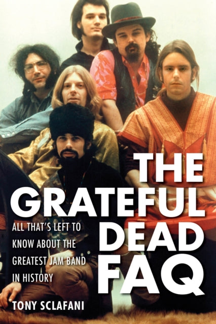 The Grateful Dead FAQ: All That's Left to Know About the Greatest Jam Band in History