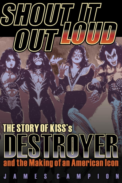 Shout It Out Loud: The Story of Kiss's Destroyer and the Making of an American Icon