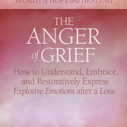 The Anger of Grief: How to Understand, Embrace, and Restoratively Express Explosive Emotions after a Loss