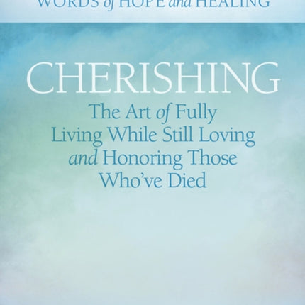 Cherishing: The Art of Fully Living While Still Loving and Honoring Those Who’ve Died