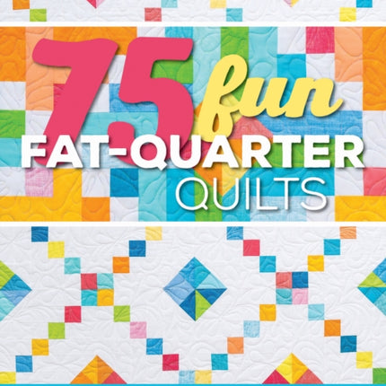 75 Fun Fat-Quarter Quilts: 13 Quilts + 62