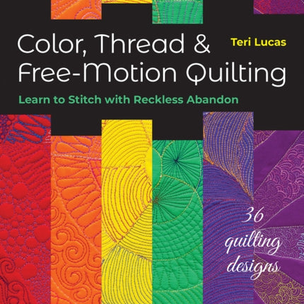 Color, Thread & Free-Motion Quilting: Learn to Stitch with Reckless Abandon Plus 36 Quilting Designs