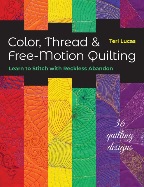 Color, Thread & Free-Motion Quilting: Learn to Stitch with Reckless Abandon Plus 36 Quilting Designs