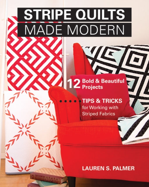 Stripe Quilts Made Modern: 12 Bold & Beautiful Projects. Tips & Tricks for Working with Striped Fabrics