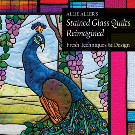 Allie Aller's Stained Glass Quilts Reimagined: Fresh Techniques & Design