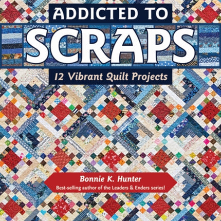 Addicted to Scraps: 12 Vibrant Quilt Projects