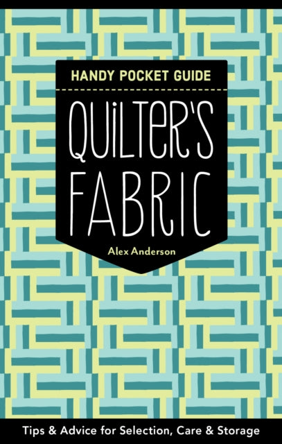 Quilter's Fabric Handy Pocket Guide: Tips & Advice for Selection, Care & Storage