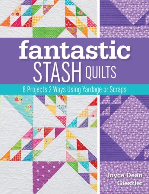 Fantastic Stash Quilts: 8 Projects 2 Ways Using Yardage or Scraps