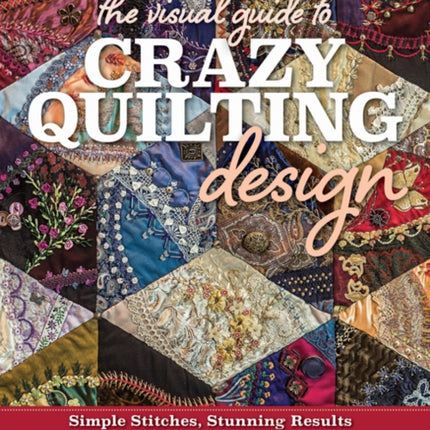 The Visual Guide to Crazy Quilting Design: Simple Stitches, Stunning Results