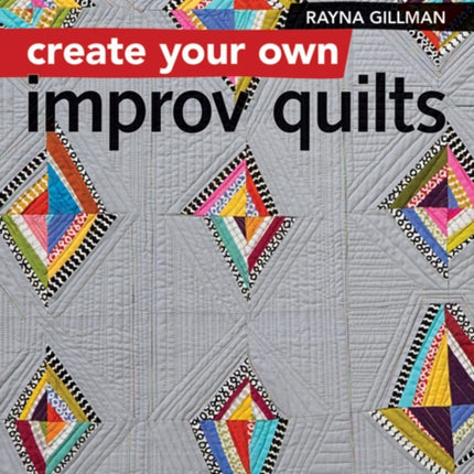 Create Your own Improv Quilts: Modern Quilting with No Rules & No Rulers